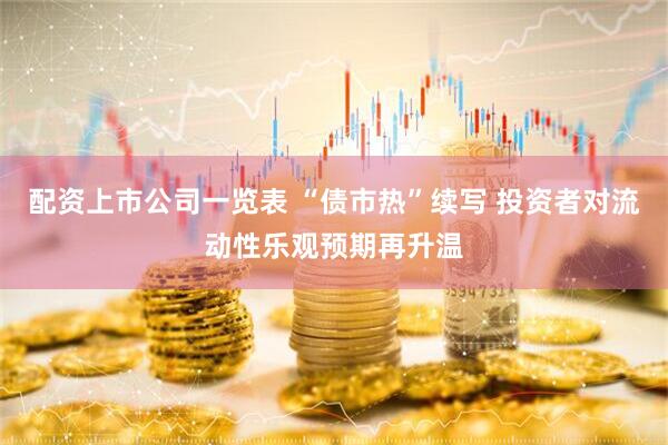 配资上市公司一览表 “债市热”续写 投资者对流动性乐观预期再升温