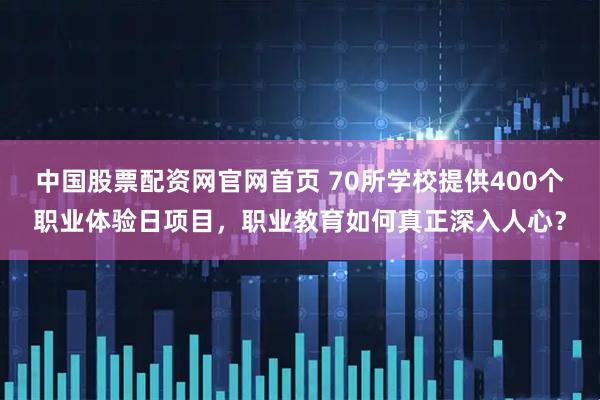 中国股票配资网官网首页 70所学校提供400个职业体验日项目，职业教育如何真正深入人心？