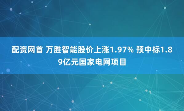配资网首 万胜智能股价上涨1.97% 预中标1.89亿元国家电网项目