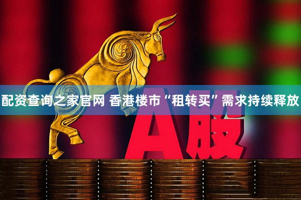 配资查询之家官网 香港楼市“租转买”需求持续释放