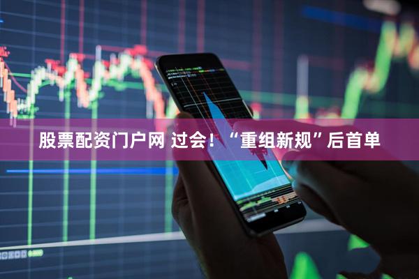 股票配资门户网 过会！“重组新规”后首单