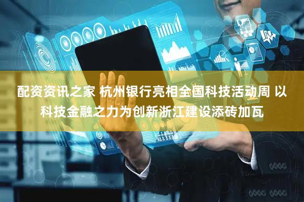 配资资讯之家 杭州银行亮相全国科技活动周 以科技金融之力为创新浙江建设添砖加瓦