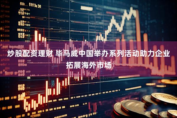 炒股配资理财 毕马威中国举办系列活动助力企业拓展海外市场